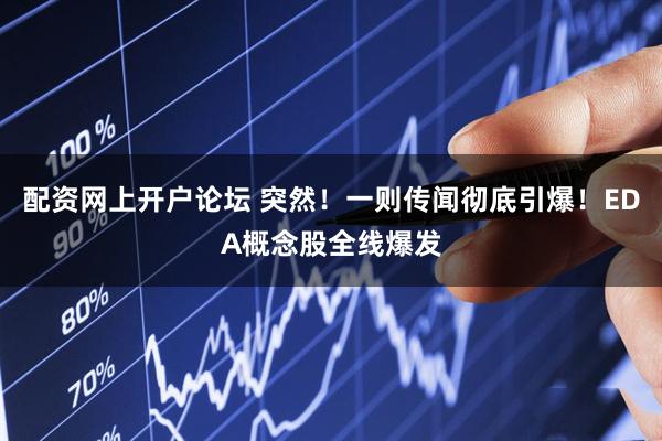 配资网上开户论坛 突然！一则传闻彻底引爆！EDA概念股全线爆发