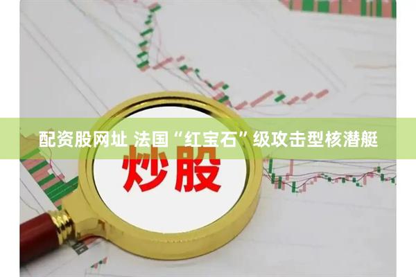 配资股网址 法国“红宝石”级攻击型核潜艇