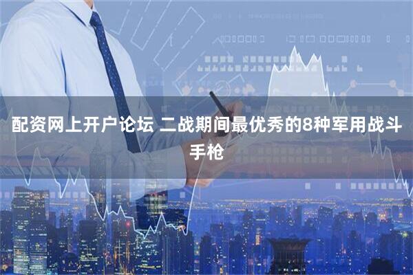 配资网上开户论坛 二战期间最优秀的8种军用战斗手枪