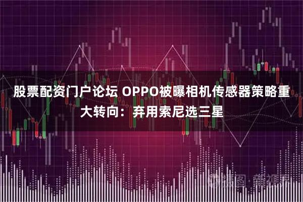 股票配资门户论坛 OPPO被曝相机传感器策略重大转向：弃用索尼选三星
