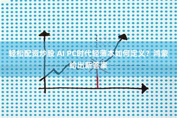 轻松配资炒股 AI PC时代轻薄本如何定义？鸿蒙给出新答案
